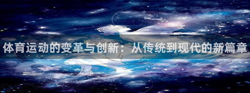 米兰体育官方正版app娱乐：体育运动的变革与创新：从