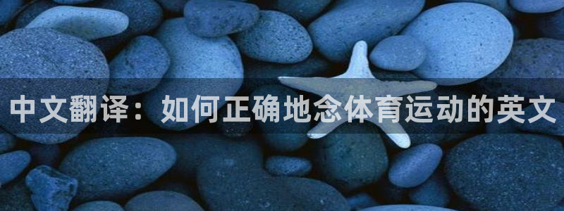 米兰体育官网下载注册：中文翻译：如何正确地念体育运动的英文