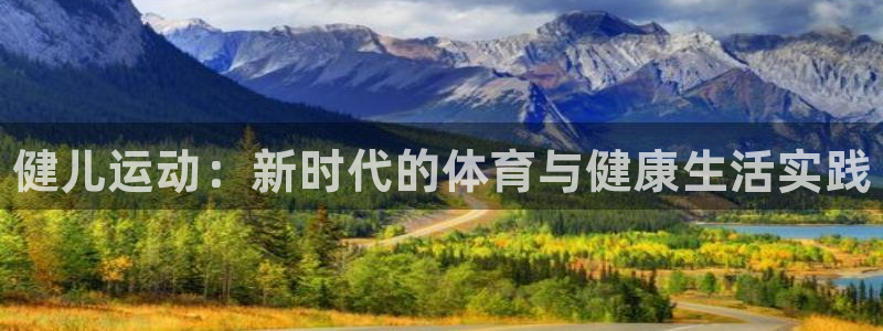 米兰体育官网下载是干嘛的公司：健儿运动：新时代的体育与健康生