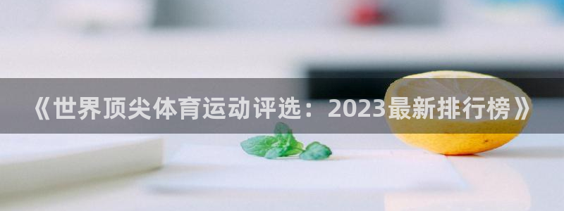 米兰体育官方正版app代理：《世界顶尖体育运动评选：2023