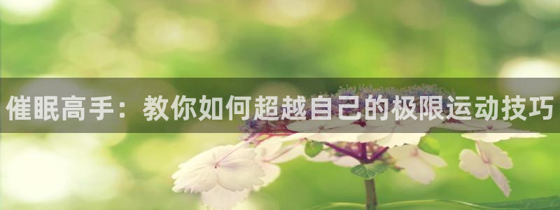 米兰体育官方正版app娱乐网站：催眠高手：教你如何超越自己的