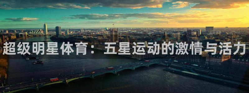 米兰体育官网下载招商电话是多少：超级明星体育：五星运