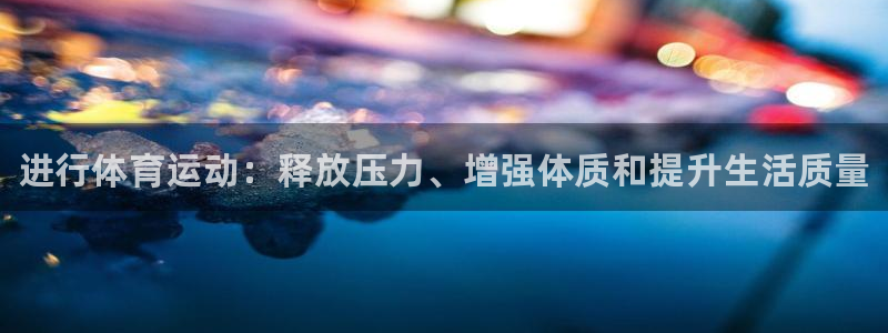 米兰体育官方平台体育：进行体育运动：释放压力、增强体