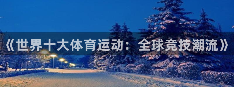 米兰体育官网下载招商电话是多少：《世界十大体育运动：全球竞技