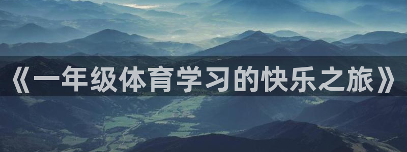 米兰体育官网下载联系电话：《一年级体育学习的快乐之旅》