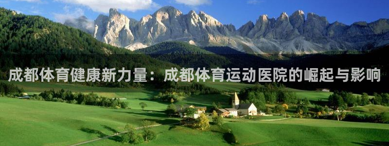 海南米兰体育官网下载：成都体育健康新力量：成都体育运动医院的