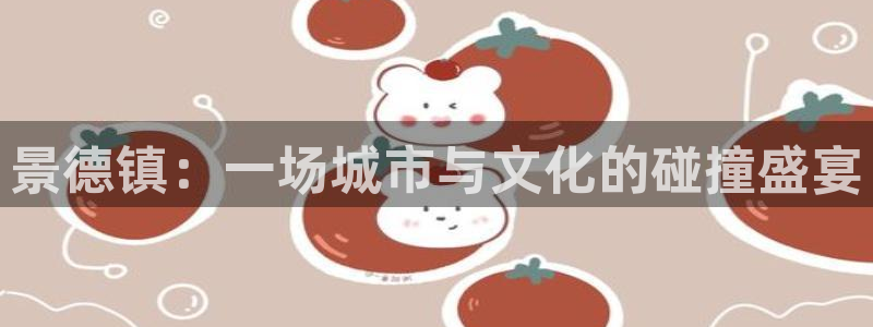 米兰体育官网下载平台注册：景德镇：一场城市与文化的碰撞盛宴