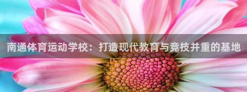 米兰体育官方正版app官方：南通体育运动学校：打造现代教育与