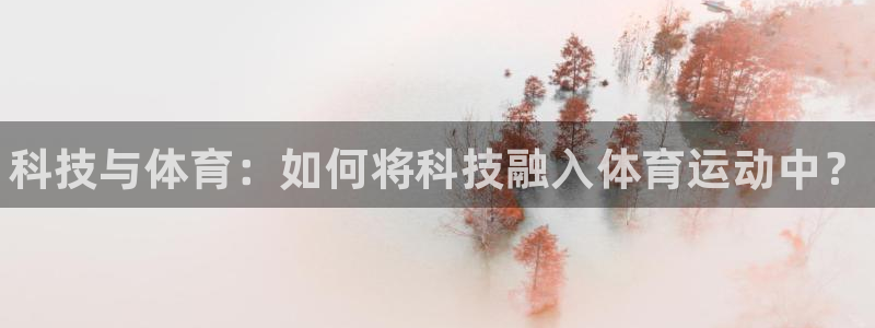 海南米兰体育官网下载发展怎么样：科技与体育：如何将科技融入体