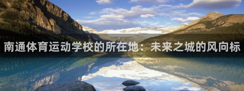 米兰体育打不开：南通体育运动学校的所