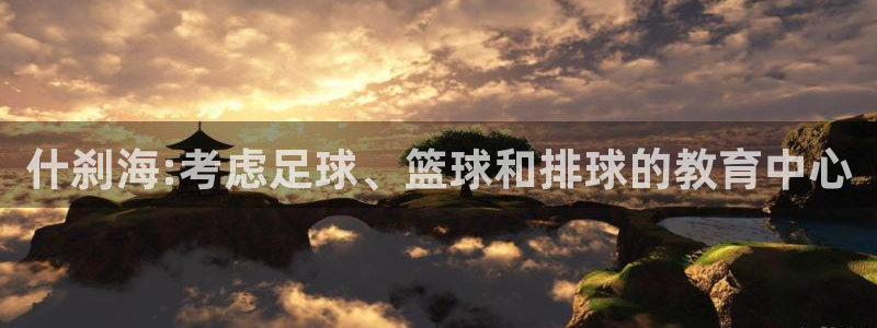 米兰体育不能提现：什刹海:考虑足球、